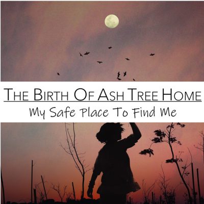 The Birth Of The Ash Tree Home: My Safe Place To Find Me